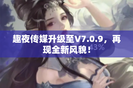 趣夜传媒升级至V7.0.9，再现全新风貌！