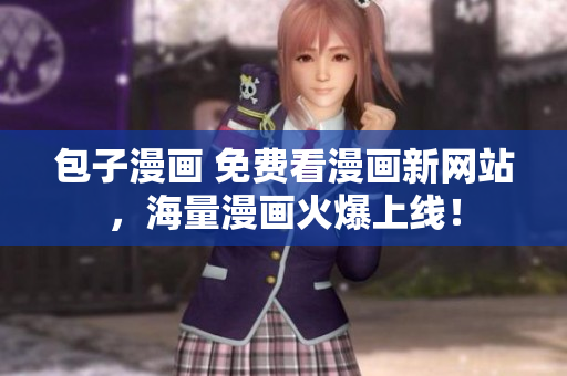 包子漫画 免费看漫画新网站，海量漫画火爆上线！