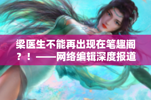 梁医生不能再出现在笔趣阁？！——网络编辑深度报道