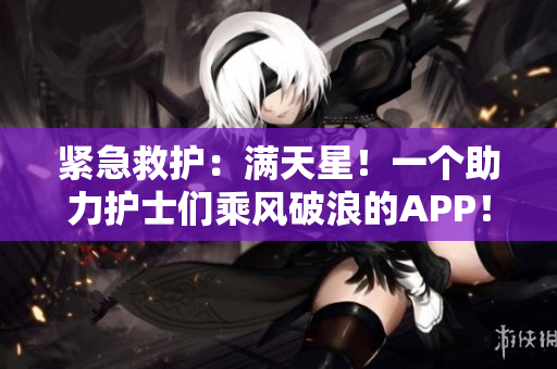 紧急救护：满天星！一个助力护士们乘风破浪的APP！