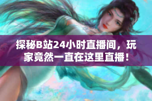 探秘B站24小时直播间，玩家竟然一直在这里直播！