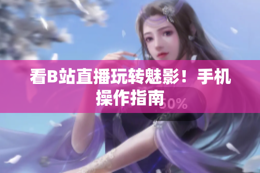 看B站直播玩转魅影！手机操作指南
