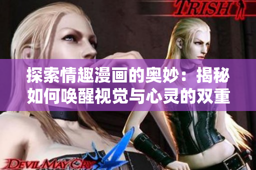 探索情趣漫画的奥妙：揭秘如何唤醒视觉与心灵的双重刺激