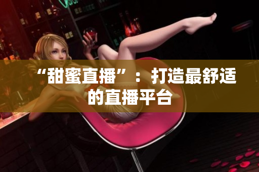 “甜蜜直播”：打造最舒适的直播平台