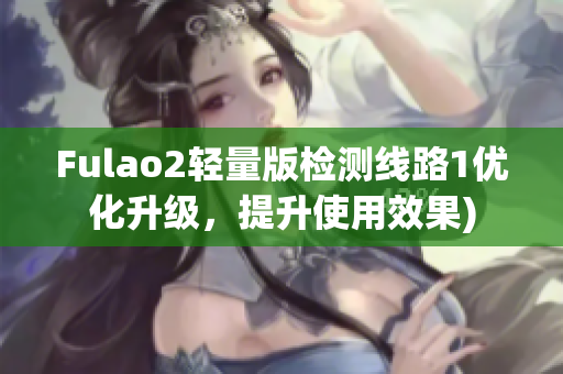 Fulao2轻量版检测线路1优化升级，提升使用效果)