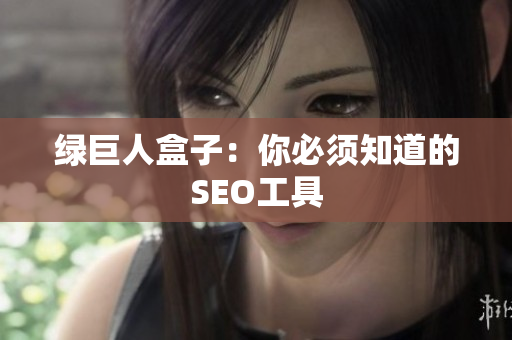 绿巨人盒子：你必须知道的SEO工具