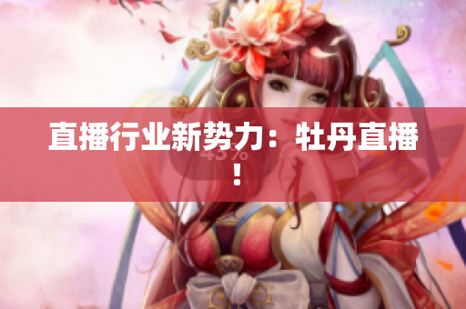 直播行业新势力：牡丹直播！