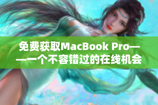 免费获取MacBook Pro——一个不容错过的在线机会
