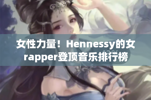 女性力量！Hennessy的女rapper登顶音乐排行榜