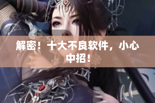 解密！十大不良软件，小心中招！