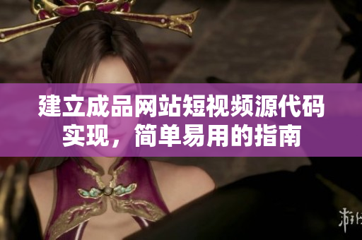 建立成品网站短视频源代码实现，简单易用的指南