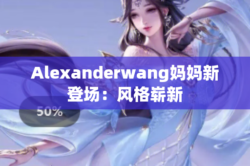 Alexanderwang妈妈新登场：风格崭新