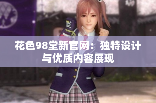 花色98堂新官网：独特设计与优质内容展现
