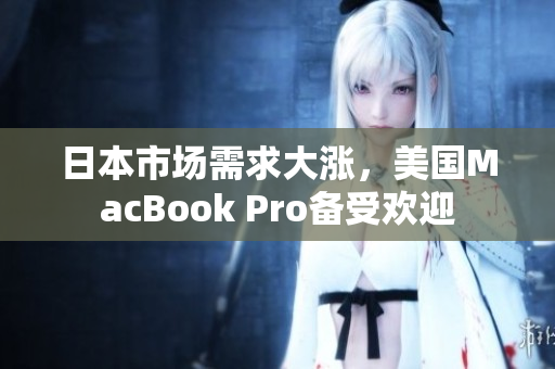 日本市场需求大涨，美国MacBook Pro备受欢迎