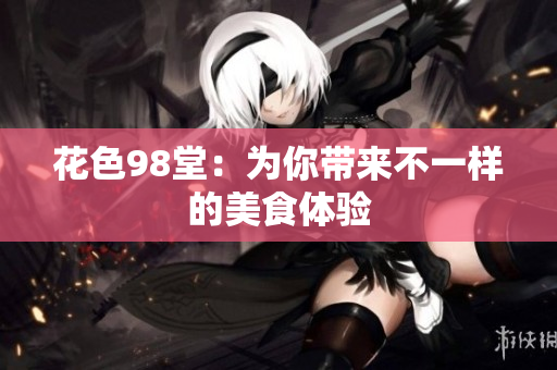 花色98堂：为你带来不一样的美食体验