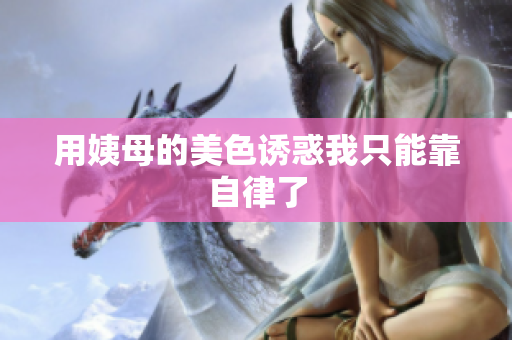 用姨母的美色诱惑我只能靠自律了