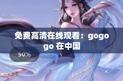 免费高清在线观看：gogogo 在中国