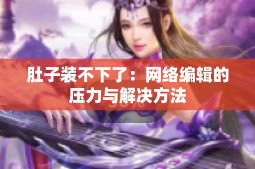 肚子装不下了：网络编辑的压力与解决方法