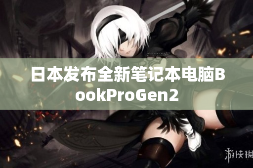 日本发布全新笔记本电脑BookProGen2