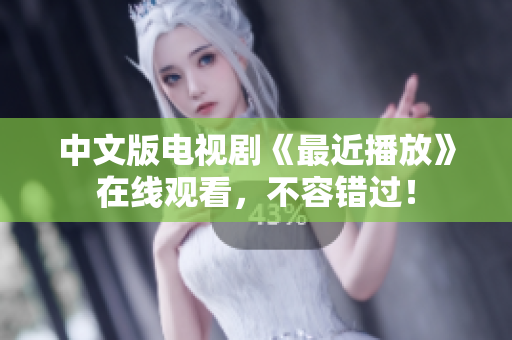 中文版电视剧《最近播放》在线观看，不容错过！