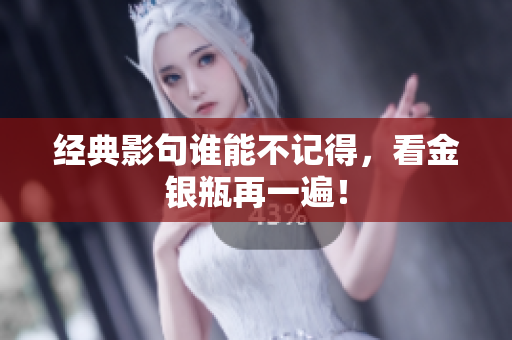 经典影句谁能不记得，看金银瓶再一遍！