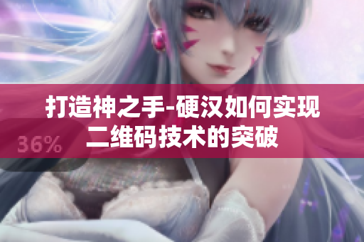 打造神之手-硬汉如何实现二维码技术的突破