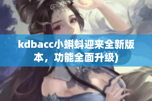 kdbacc小蝌蚪迎来全新版本，功能全面升级)