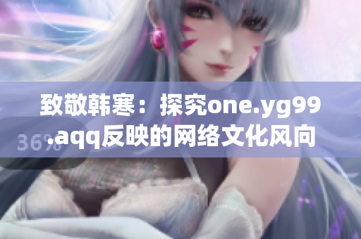 致敬韩寒：探究one.yg99.aqq反映的网络文化风向