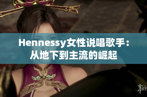 Hennessy女性说唱歌手：从地下到主流的崛起