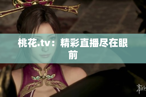 桃花.tv：精彩直播尽在眼前