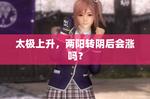太极上升，两阳转阴后会涨吗？