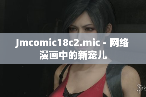 Jmcomic18c2.mic - 网络漫画中的新宠儿