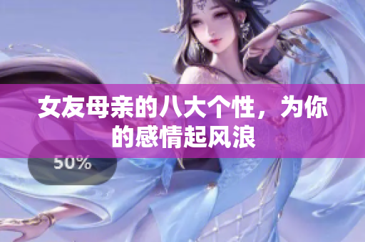 女友母亲的八大个性，为你的感情起风浪