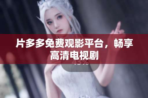 片多多免费观影平台，畅享高清电视剧