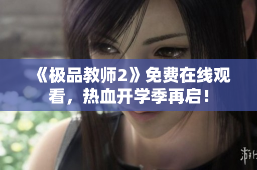 《极品教师2》免费在线观看，热血开学季再启！