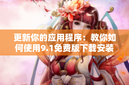 更新你的应用程序：教你如何使用9.1免费版下载安装软件