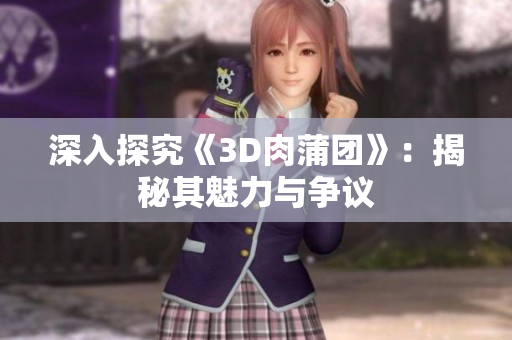 深入探究《3D肉蒲团》：揭秘其魅力与争议