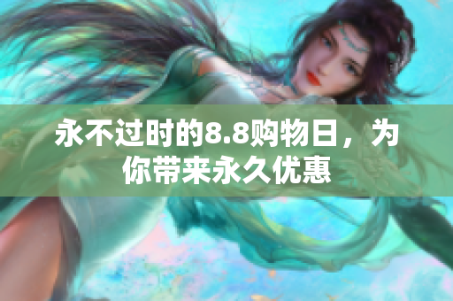 永不过时的8.8购物日，为你带来永久优惠