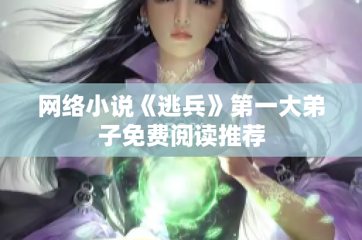 网络小说《逃兵》第一大弟子免费阅读推荐