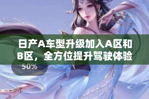 日产A车型升级加入A区和B区，全方位提升驾驶体验