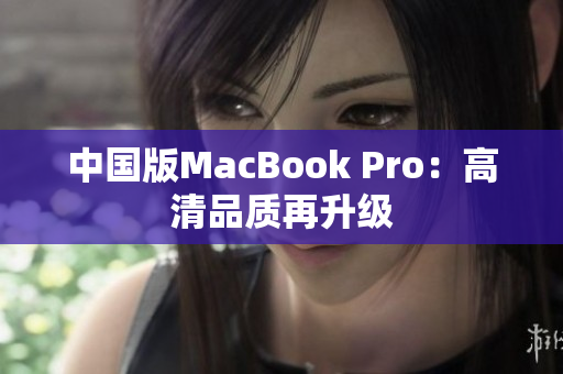 中国版MacBook Pro：高清品质再升级