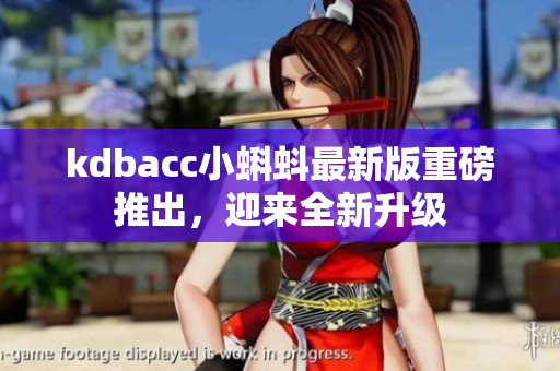 kdbacc小蝌蚪最新版重磅推出，迎来全新升级