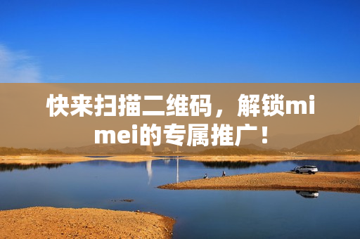 快来扫描二维码，解锁mimei的专属推广！