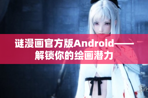 谜漫画官方版Android——解锁你的绘画潜力
