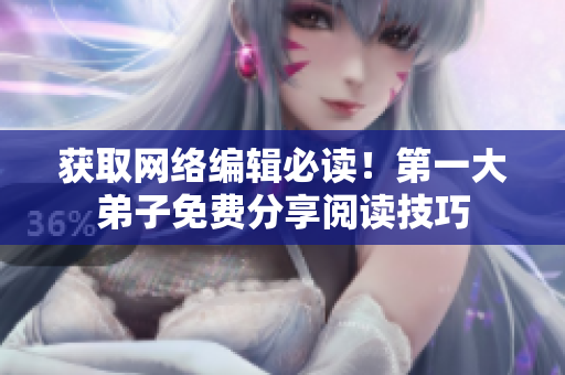 获取网络编辑必读！第一大弟子免费分享阅读技巧
