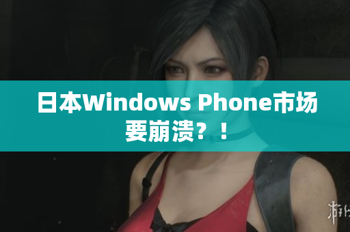日本Windows Phone市场要崩溃？！