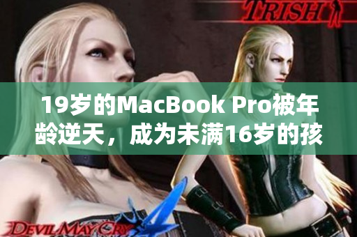 19岁的MacBook Pro被年龄逆天，成为未满16岁的孩子