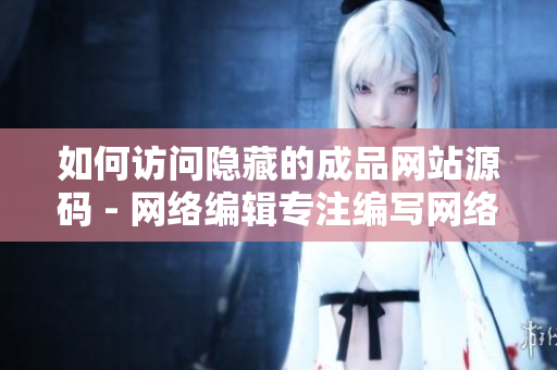 如何访问隐藏的成品网站源码 - 网络编辑专注编写网络技巧文章