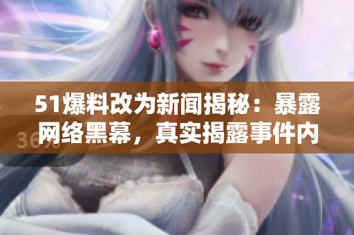 51爆料改为新闻揭秘：暴露网络黑幕，真实揭露事件内情。