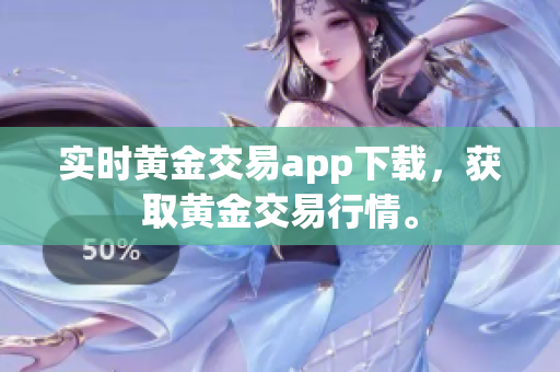 实时黄金交易app下载，获取黄金交易行情。